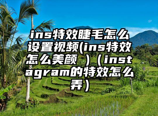 ins特效睫毛怎么设置视频(ins特效怎么美颜 )（instagram的特效怎么弄）