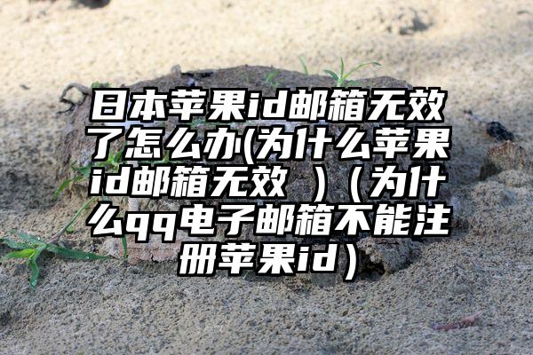日本苹果id邮箱无效了怎么办(为什么苹果id邮箱无效 )（为什么qq电子邮箱不能注册苹果id）