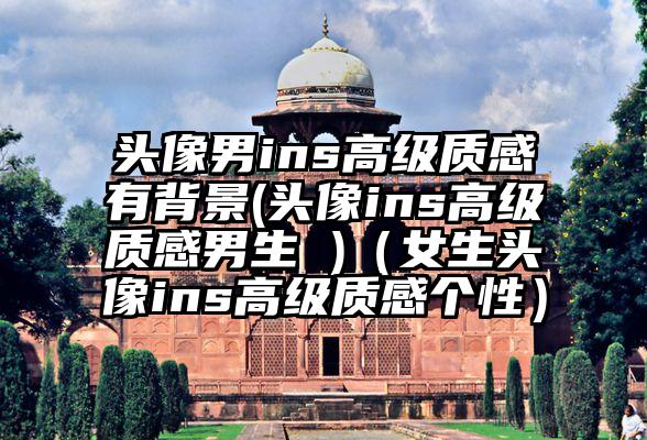 头像男ins高级质感有背景(头像ins高级质感男生 )(女生头像ins高级质感个性)