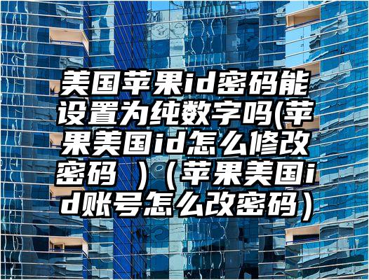 美国苹果id密码能设置为纯数字吗(苹果美国id怎么修改密码 )（苹果美国id账号怎么改密码）