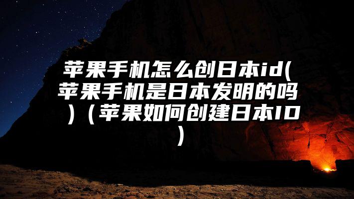 苹果手机怎么创日本id(苹果手机是日本发明的吗 )（苹果如何创建日本ID）