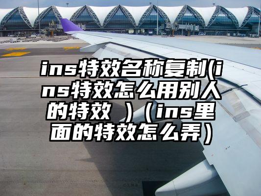 ins特效名称复制(ins特效怎么用别人的特效 )(ins里面的特效怎么弄)