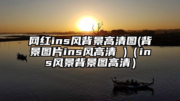 网红ins风背景高清图(背景图片ins风高清 )（ins风景背景图高清）