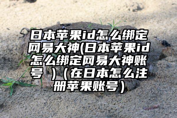 日本苹果id怎么绑定网易大神(日本苹果id怎么绑定网易大神账号 )（在日本怎么注册苹果账号）