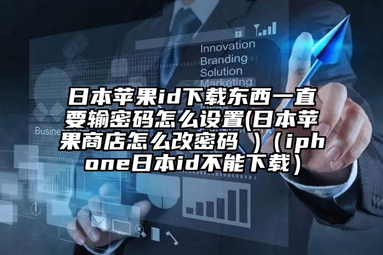 日本苹果id下载东西一直要输密码怎么设置(日本苹果商店怎么改密码 )（iphone日本id不能下载）