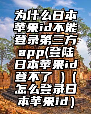 为什么日本苹果id不能登录第三方app(登陆日本苹果id登不了 )（怎么登录日本苹果id）