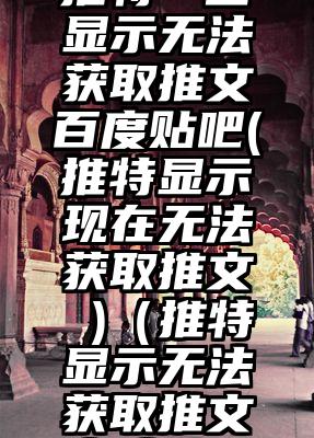 推特一直显示无法获取推文百度贴吧(推特显示现在无法获取推文 )（推特显示无法获取推文怎么办）