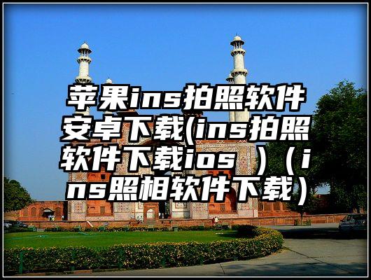 苹果ins拍照软件安卓下载(ins拍照软件下载ios )(ins照相软件下载)