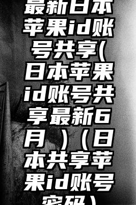 最新日本苹果id账号共享(日本苹果id账号共享最新6月 )（日本共享苹果id账号密码）