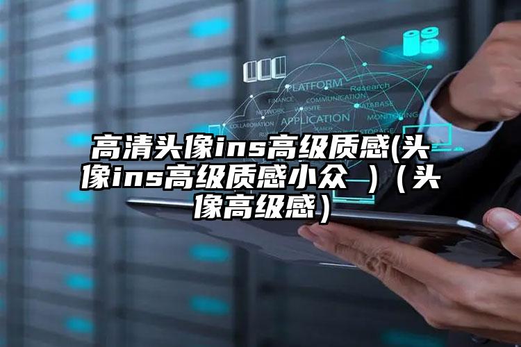 高清头像ins高级质感(头像ins高级质感小众 )（头像高级感）