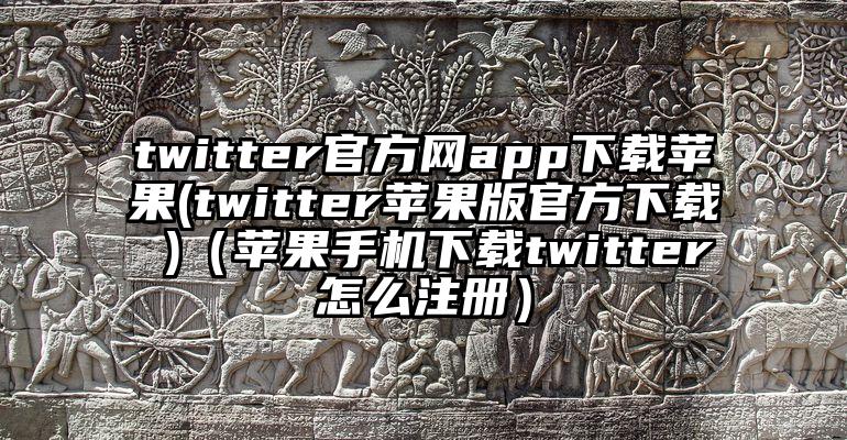 twitter官方网app下载苹果(twitter苹果版官方下载 )（苹果手机下载twitter怎么注册）