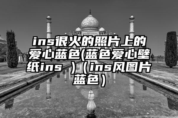 ins很火的照片上的爱心蓝色(蓝色爱心壁纸ins )（ins风图片蓝色）