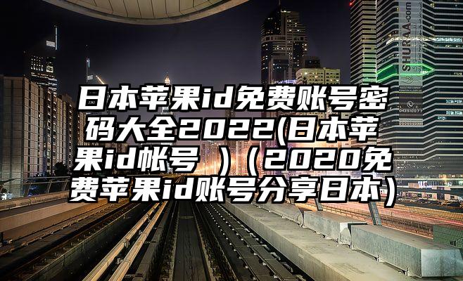 日本苹果id免费账号密码大全2022(日本苹果id帐号 )（2020免费苹果id账号分享日本）