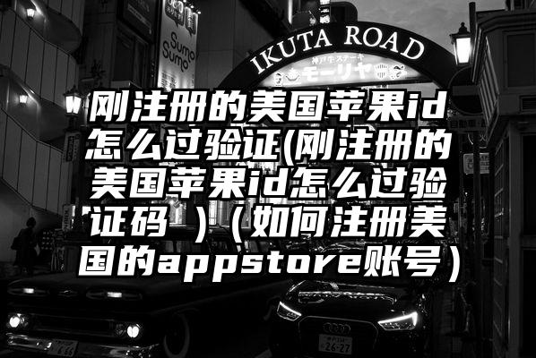 刚注册的美国苹果id怎么过验证(刚注册的美国苹果id怎么过验证码 )（如何注册美国的appstore账号）