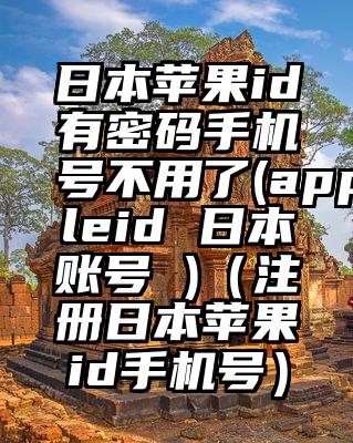 日本苹果id有密码手机号不用了(appleid 日本账号 )（注册日本苹果id手机号）