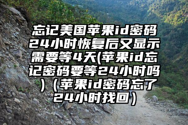 忘记美国苹果id密码24小时恢复后又显示需要等4天(苹果id忘记密码要等24小时吗 )（苹果id密码忘了24小时找回）