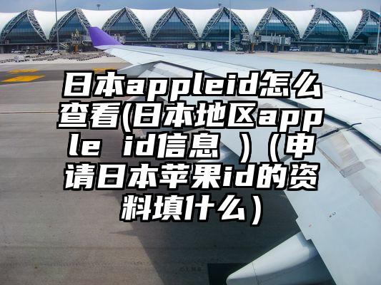 日本appleid怎么查看(日本地区apple id信息 )（申请日本苹果id的资料填什么）