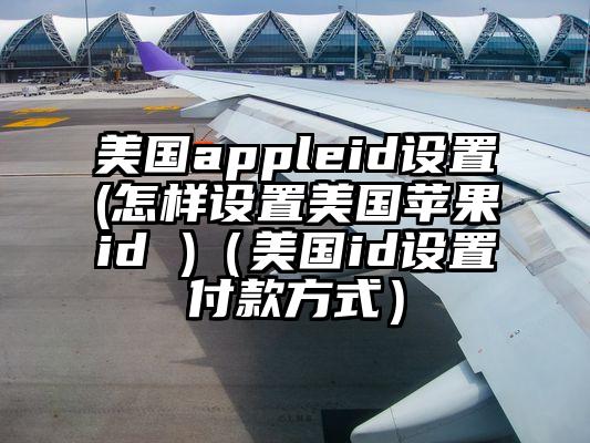 美国appleid设置(怎样设置美国苹果id )（美国id设置付款方式）