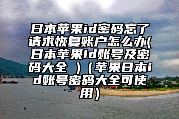 日本苹果id密码忘了请求恢复账户怎么办(日本苹果id账号及密码大全 )（苹果日本id账号密码大全可使用）