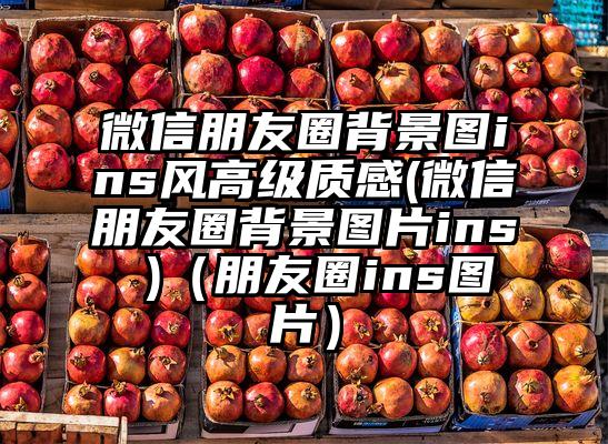 微信朋友圈背景图ins风高级质感(微信朋友圈背景图片ins )（朋友圈ins图片）