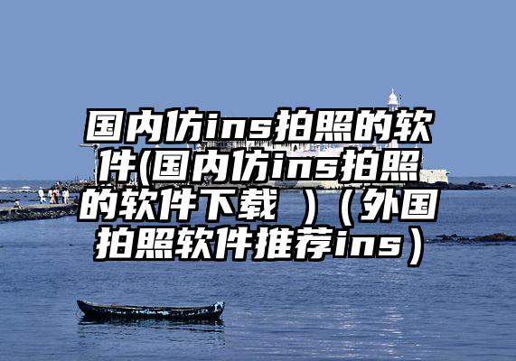 国内仿ins拍照的软件(国内仿ins拍照的软件下载 )（外国拍照软件推荐ins）
