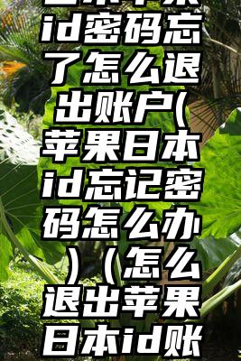 日本苹果id密码忘了怎么退出账户(苹果日本id忘记密码怎么办 )（怎么退出苹果日本id账号）