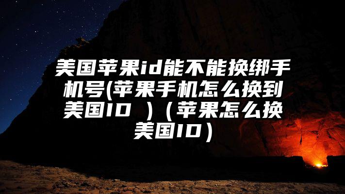 美国苹果id能不能换绑手机号(苹果手机怎么换到美国ID )（苹果怎么换美国ID）