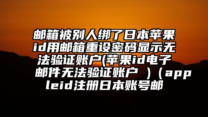 邮箱被别人绑了日本苹果id用邮箱重设密码显示无法验证账户(苹果id电子邮件无法验证账户 )（appleid注册日本账号邮