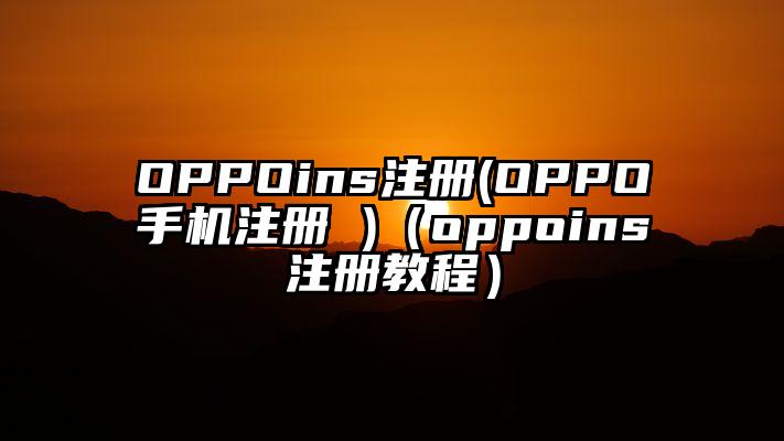 OPPOins注册(OPPO手机注册 )（oppoins注册教程）