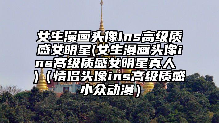 女生漫画头像ins高级质感女明星(女生漫画头像ins高级质感女明星真人 )（情侣头像ins高级质感小众动漫）