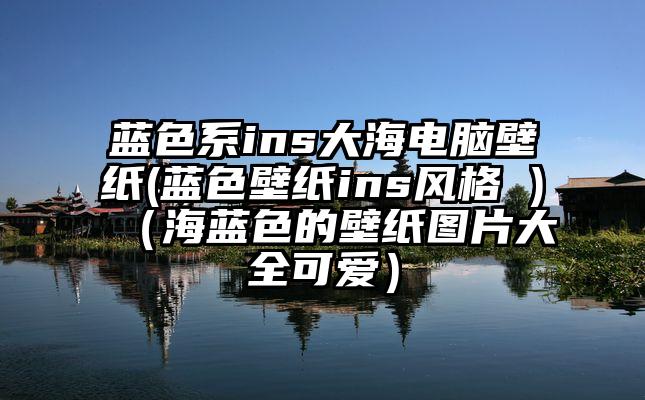 蓝色系ins大海电脑壁纸(蓝色壁纸ins风格 )（海蓝色的壁纸图片大全可爱）