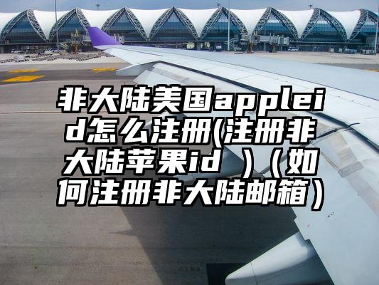 非大陆美国appleid怎么注册(注册非大陆苹果id )（如何注册非大陆邮箱）