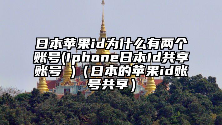日本苹果id为什么有两个账号(iphone日本id共享账号 )（日本的苹果id账号共享）