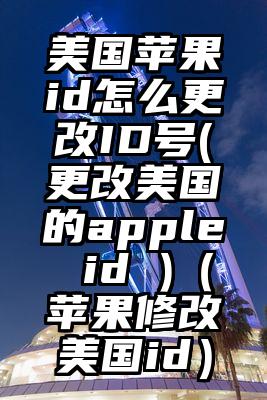 美国苹果id怎么更改ID号(更改美国的apple id )（苹果修改美国id）