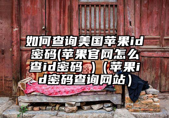 如何查询美国苹果id密码(苹果官网怎么查id密码 )（苹果id密码查询网站）