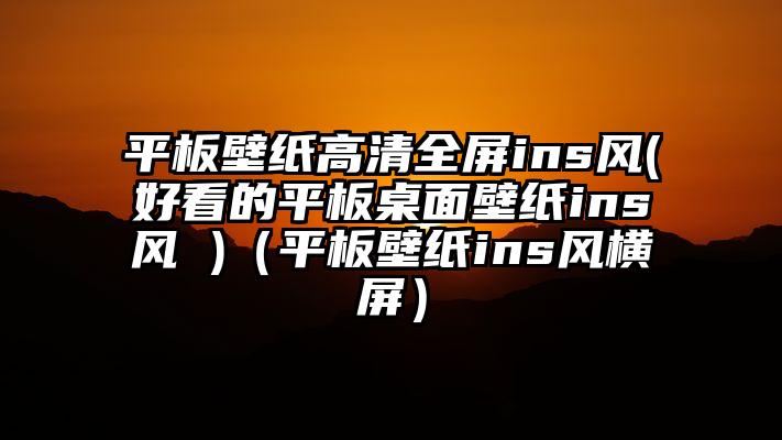 平板壁纸高清全屏ins风(好看的平板桌面壁纸ins风 )（平板壁纸ins风横屏）