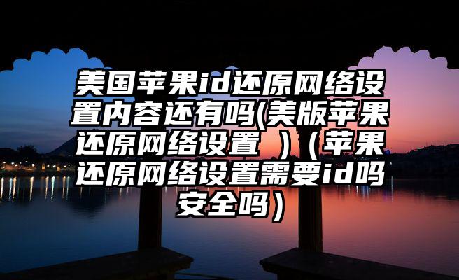 美国苹果id还原网络设置内容还有吗(美版苹果还原网络设置 )（苹果还原网络设置需要id吗安全吗）