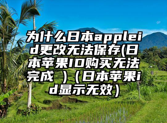 为什么日本appleid更改无法保存(日本苹果ID购买无法完成 )（日本苹果id显示无效）