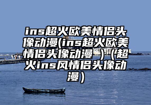 ins超火欧美情侣头像动漫(ins超火欧美情侣头像动漫 )（超火ins风情侣头像动漫）