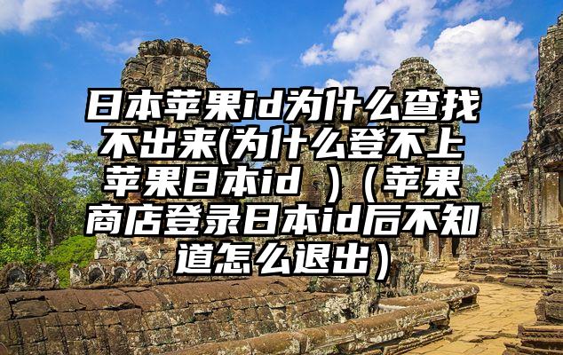 日本苹果id为什么查找不出来(为什么登不上苹果日本id )（苹果商店登录日本id后不知道怎么退出）