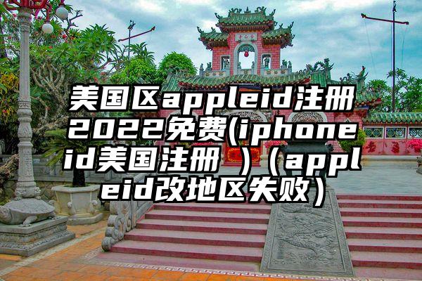 美国区appleid注册2022免费(iphoneid美国注册 )（appleid改地区失败）