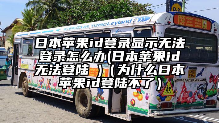 日本苹果id登录显示无法登录怎么办(日本苹果id无法登陆 )（为什么日本苹果id登陆不了）