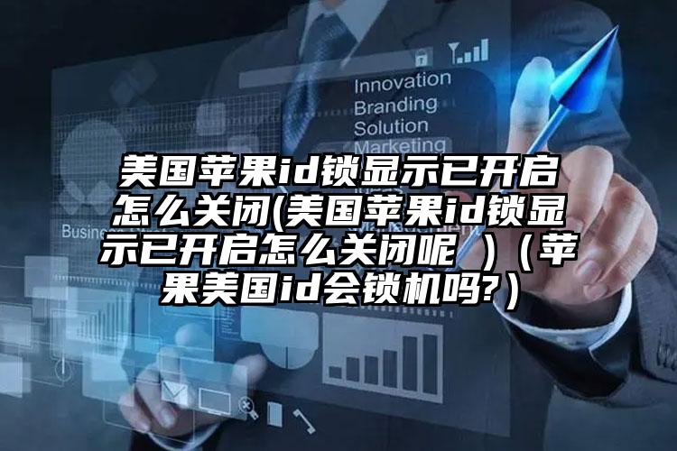 美国苹果id锁显示已开启怎么关闭(美国苹果id锁显示已开启怎么关闭呢 )（苹果美国id会锁机吗?）