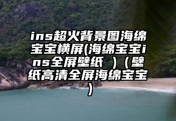 ins超火背景图海绵宝宝横屏(海绵宝宝ins全屏壁纸 )（壁纸高清全屏海绵宝宝）