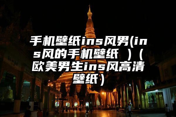 手机壁纸ins风男(ins风的手机壁纸 )（欧美男生ins风高清壁纸）