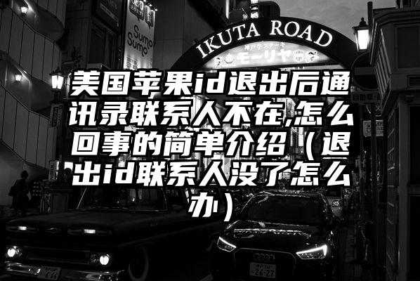 美国苹果id退出后通讯录联系人不在,怎么回事的简单介绍（退出id联系人没了怎么办）