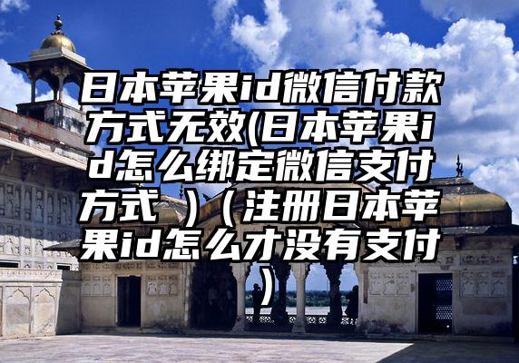 日本苹果id微信付款方式无效(日本苹果id怎么绑定微信支付方式 )（注册日本苹果id怎么才没有支付）