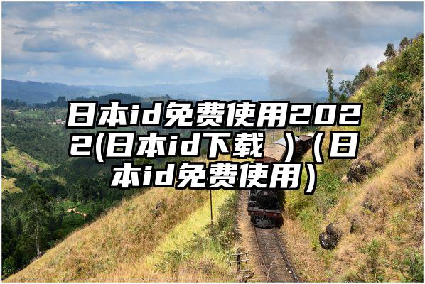 日本id免费使用2022(日本id下载 )（日本id免费使用）