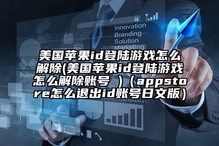美国苹果id登陆游戏怎么解除(美国苹果id登陆游戏怎么解除账号 )（appstore怎么退出id账号日文版）
