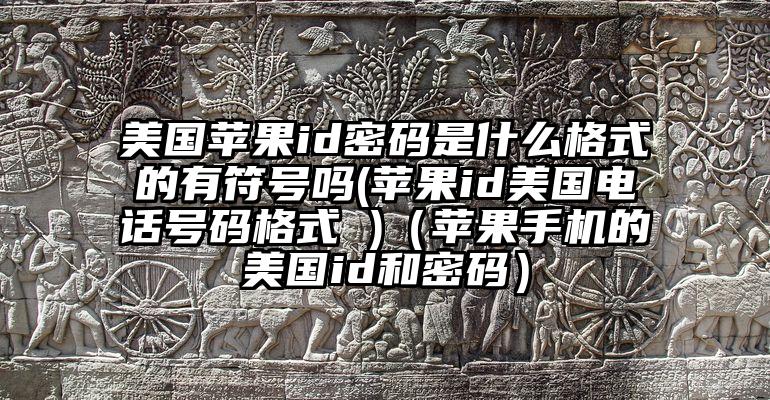 美国苹果id密码是什么格式的有符号吗(苹果id美国电话号码格式 )（苹果手机的美国id和密码）